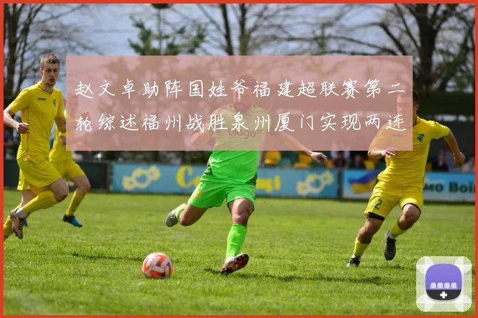 赵文卓助阵国姓爷福建超联赛第二轮综述福州战胜泉州厦门实现两连胜