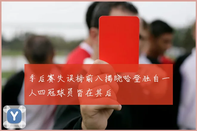 季后赛失误榜前八揭晓哈登独自一人四冠球员皆在其后