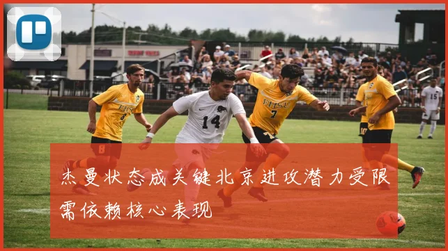 杰曼状态成关键北京进攻潜力受限需依赖核心表现